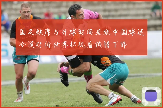 国足缺席与开球时间差致中国球迷冷漠对待世界杯观看热情下降