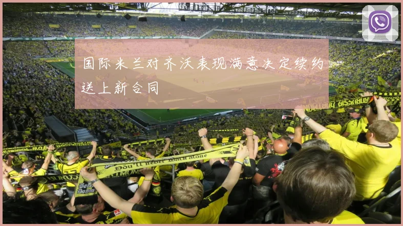 国际米兰对齐沃表现满意决定续约送上新合同