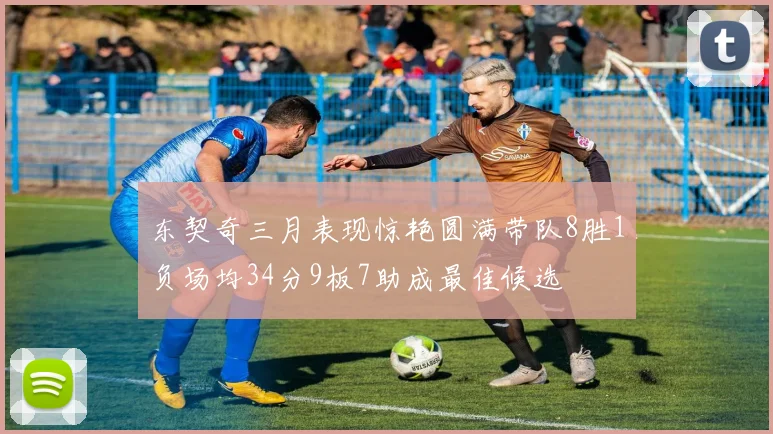 东契奇三月表现惊艳圆满带队8胜1负场均34分9板7助成最佳候选