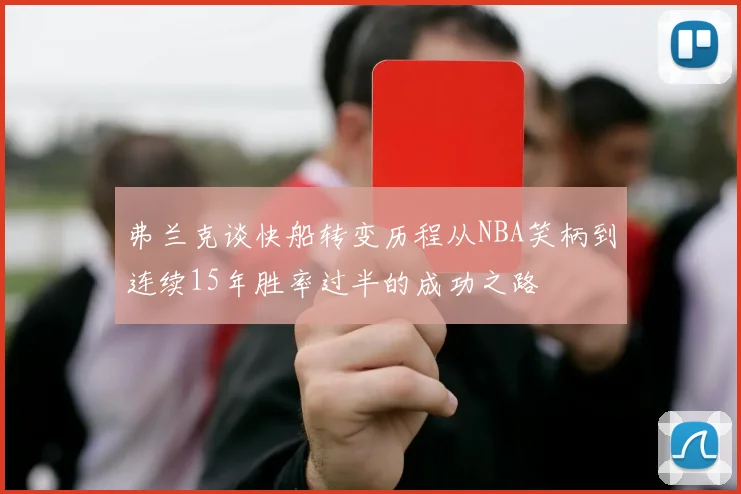 弗兰克谈快船转变历程从NBA笑柄到连续15年胜率过半的成功之路
