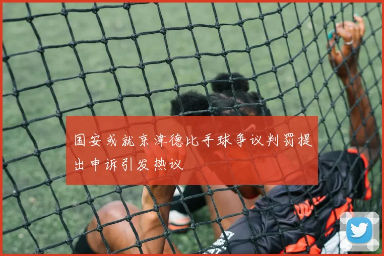 国安或就京津德比手球争议判罚提出申诉引发热议