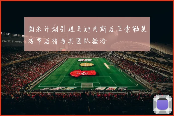 国米计划引进乌迪内斯后卫索勒复活节后将与其团队接洽