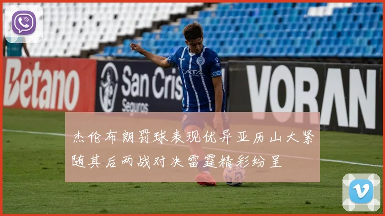 杰伦布朗罚球表现优异亚历山大紧随其后两战对决雷霆精彩纷呈