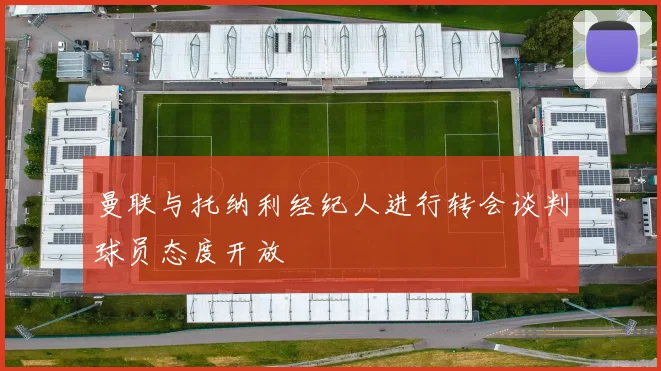 曼联与托纳利经纪人进行转会谈判球员态度开放