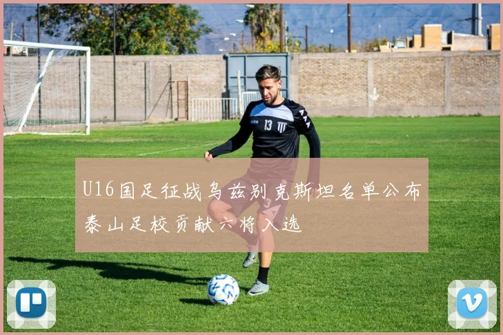 U16国足征战乌兹别克斯坦名单公布泰山足校贡献六将入选