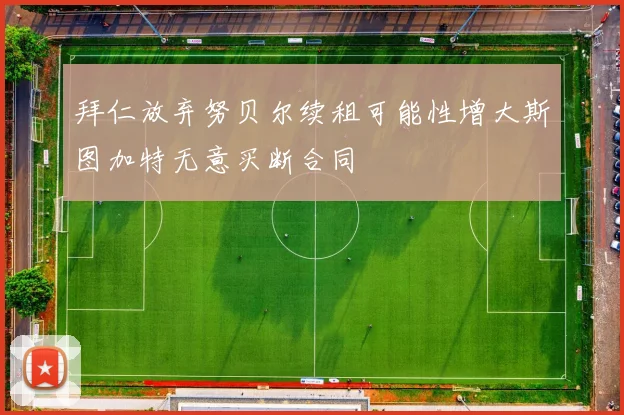 拜仁放弃努贝尔续租可能性增大斯图加特无意买断合同