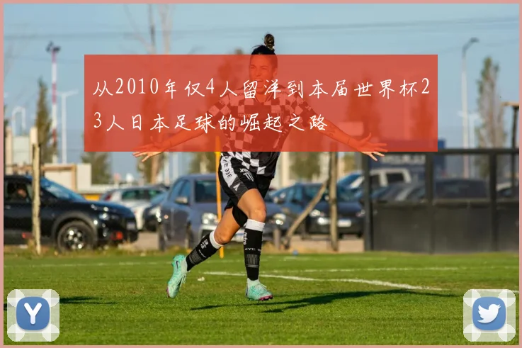 从2010年仅4人留洋到本届世界杯23人日本足球的崛起之路