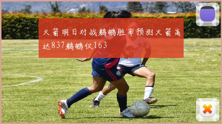 火箭明日对战鹈鹕胜率预测火箭高达837鹈鹕仅163