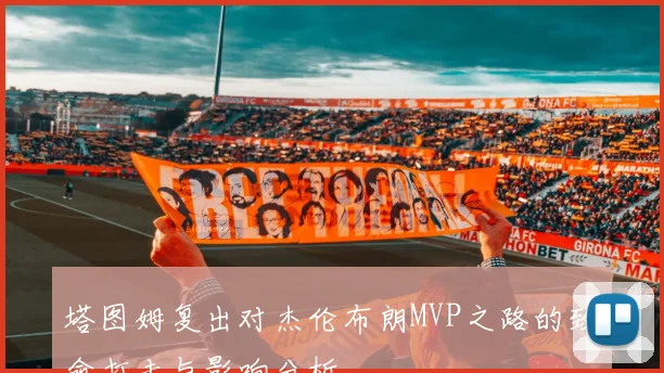 塔图姆复出对杰伦布朗MVP之路的致命打击与影响分析