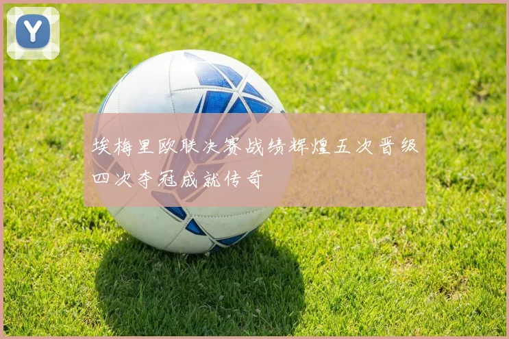 埃梅里欧联决赛战绩辉煌五次晋级四次夺冠成就传奇